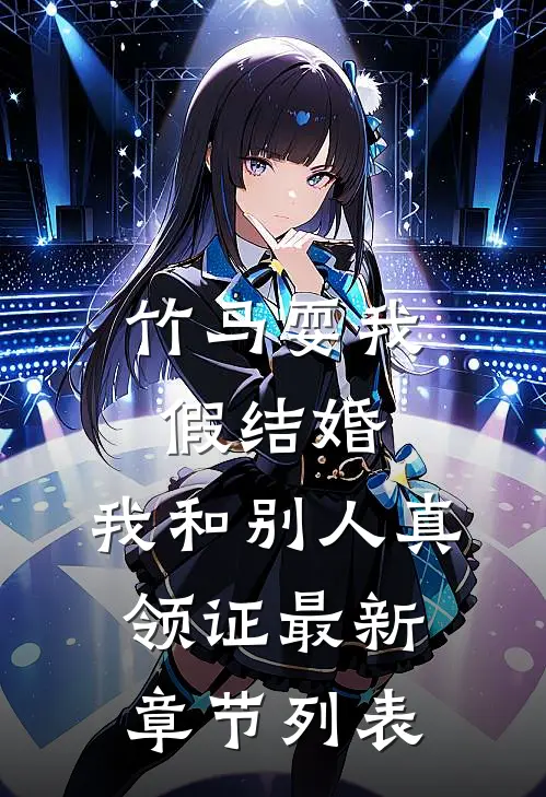 竹马耍我假结婚，我和别人真领证最新章节列表