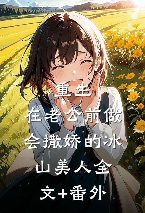 重生：在老公前做会撒娇的冰山美人全文+番外