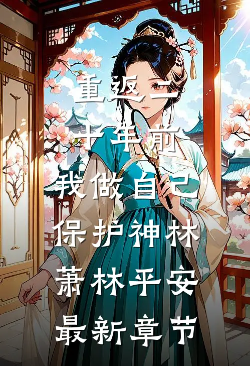 重返二十年前，我做自己保护神林萧林平安最新章节