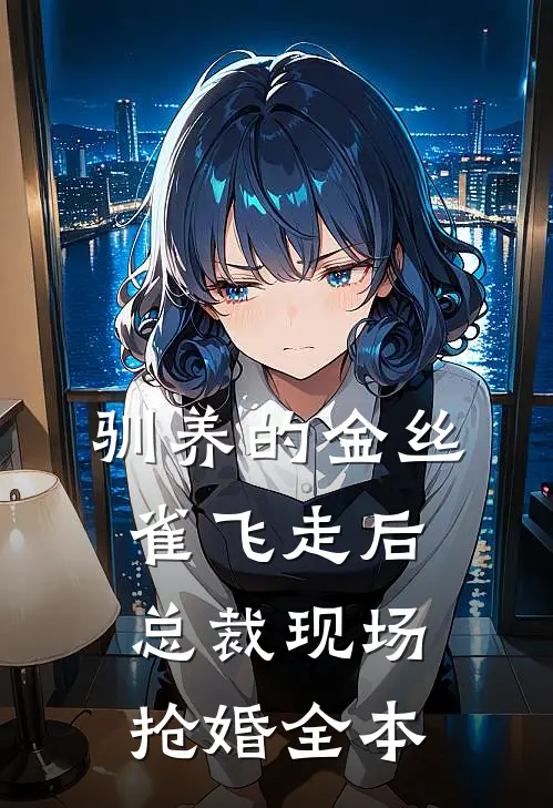 驯养的金丝雀飞走后，总裁现场抢婚全本