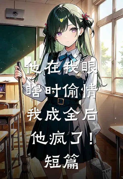 他在我眼瞎时偷情，我成全后他疯了！短篇