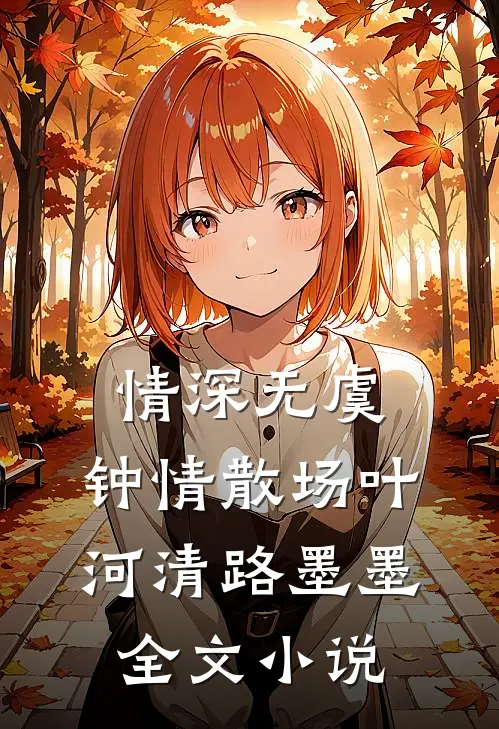 情深无虞，钟情散场叶河清路墨墨全文小说
