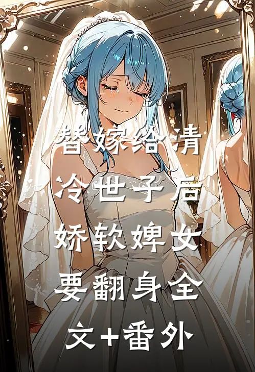 替嫁给清冷世子后，娇软婢女要翻身全文+番外