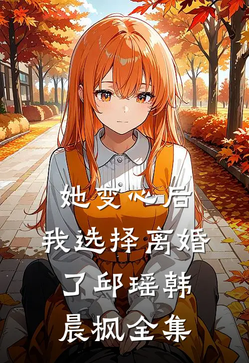 她变心后，我选择离婚了邱瑶韩晨枫全集