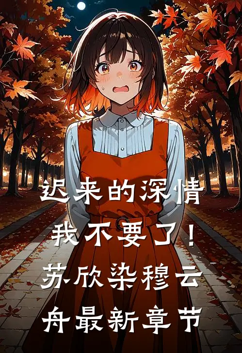 迟来的深情，我不要了！苏欣染穆云舟最新章节