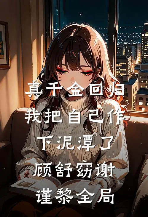 真千金回归，我把自己作下泥潭了顾舒窈谢谨黎全局