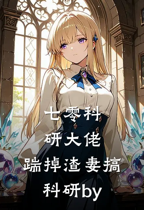七零科研大佬，踹掉渣妻搞科研by