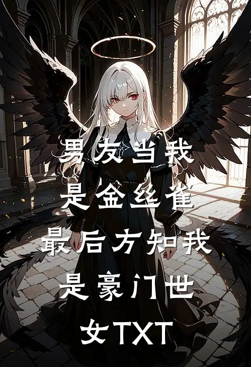 男友当我是金丝雀，最后方知我是豪门世女TXT