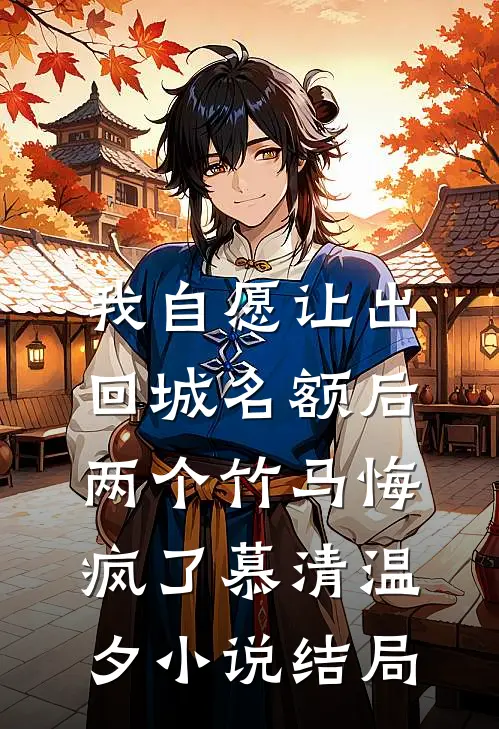 我自愿让出回城名额后，两个竹马悔疯了慕清温夕小说结局
