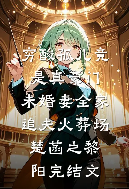 穷酸孤儿竟是真豪门，未婚妻全家追夫火葬场楚菡之黎阳完结文