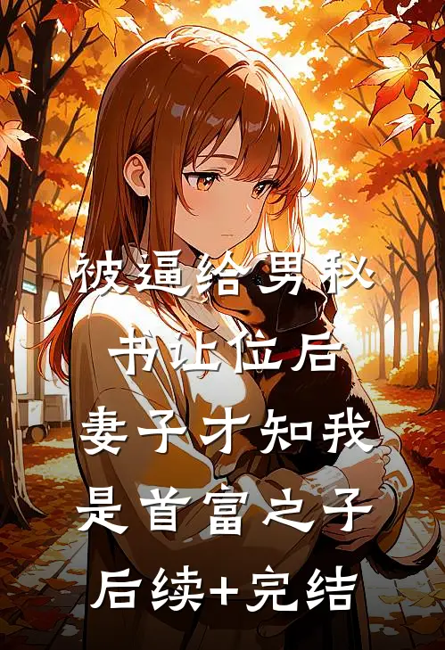 被逼给男秘书让位后，妻子才知我是首富之子后续+完结
