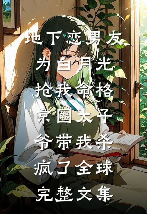 地下恋男友为白月光抢我命格，京圈太子爷带我杀疯了全球完整文集