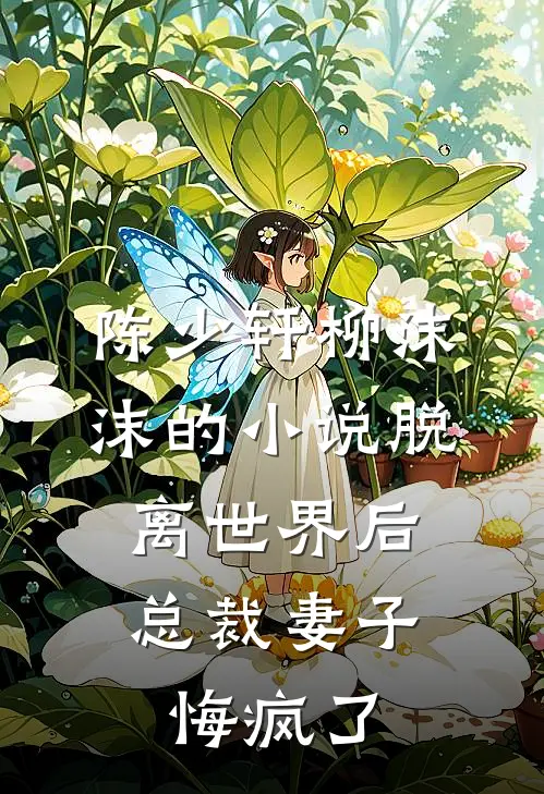 陈少轩柳沫沫的小说脱离世界后，总裁妻子悔疯了