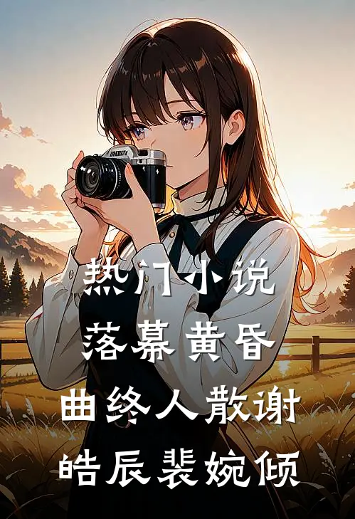 热门小说落幕黄昏，曲终人散谢皓辰裴婉倾