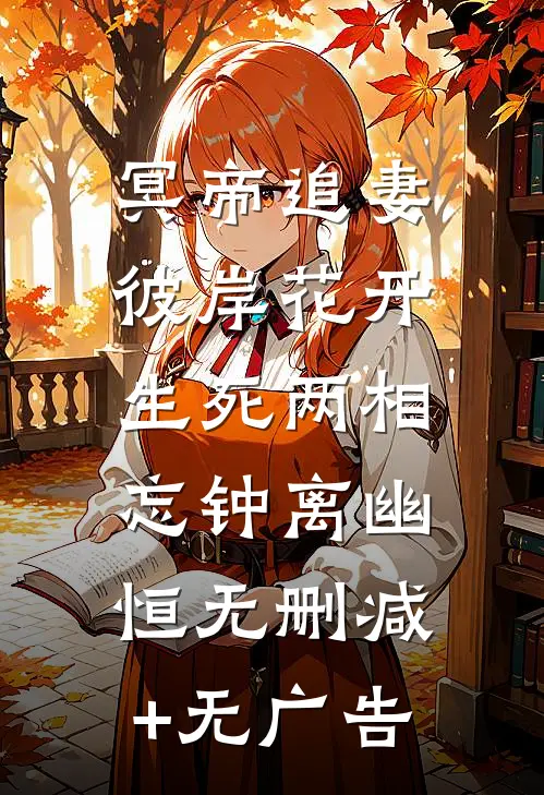 冥帝追妻，彼岸花开，生死两相忘钟离幽恒无删减+无广告