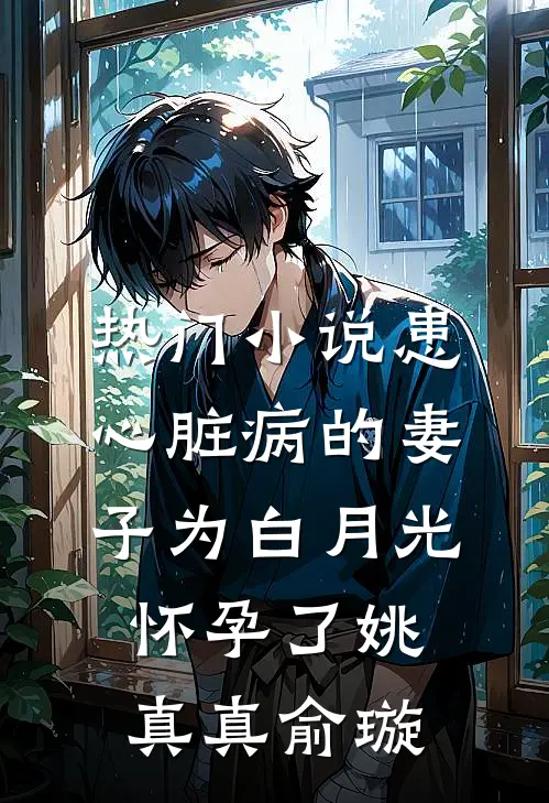 热门小说患心脏病的妻子为白月光怀孕了姚真真俞璇