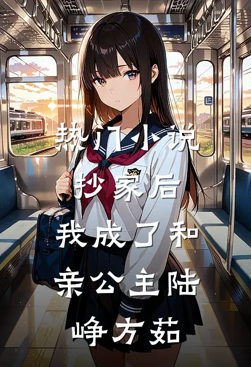 热门小说抄家后，我成了和亲公主陆峥方茹