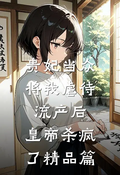 贵妃当众将我虐待流产后，皇帝杀疯了精品篇