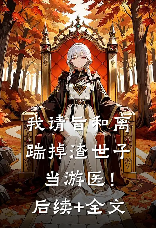 我请旨和离，踹掉渣世子当游医！后续+全文