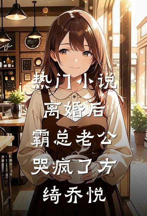 热门小说离婚后，霸总老公哭疯了方绮乔悦