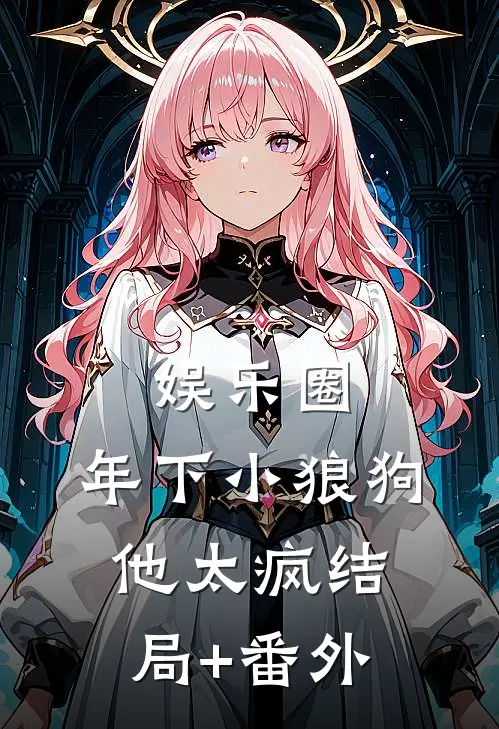 娱乐圈：年下小狼狗他太疯结局+番外