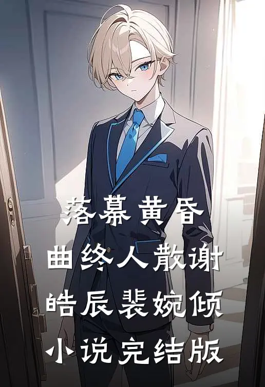 落幕黄昏，曲终人散谢皓辰裴婉倾小说完结版