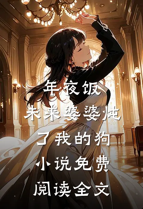 年夜饭，未来婆婆炖了我的狗小说免费阅读全文