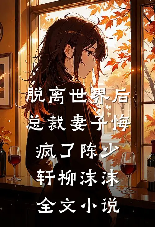 脱离世界后，总裁妻子悔疯了陈少轩柳沫沫全文小说