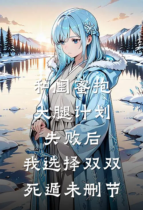 和闺蜜抱大腿计划失败后，我选择双双死遁未删节