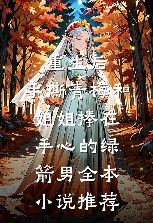 重生后，手撕青梅和姐姐捧在手心的绿箭男全本小说推荐