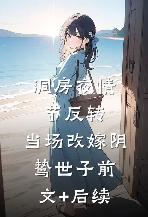 洞房夜情节反转，当场改嫁阴鸷世子前文+后续