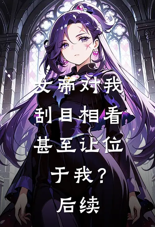 女帝对我刮目相看，甚至让位于我？后续