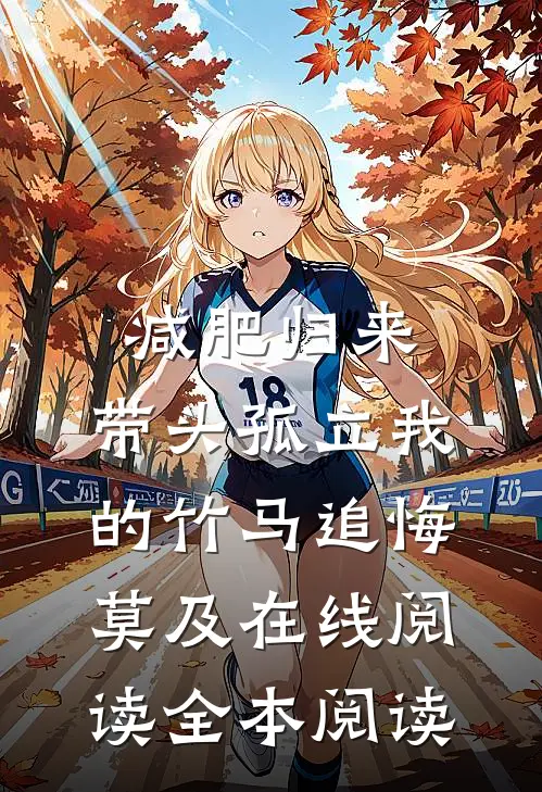 减肥归来，带头孤立我的竹马追悔莫及在线阅读全本阅读