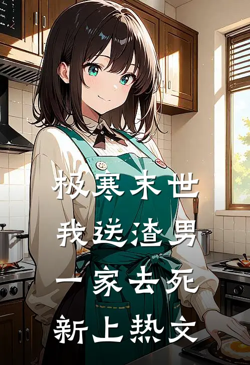 极寒末世，我送渣男一家去死新上热文