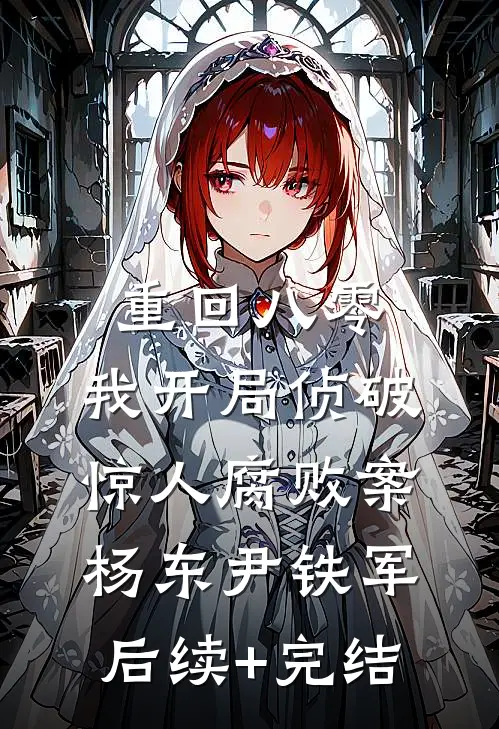 重回八零：我开局侦破惊人腐败案杨东尹铁军后续+完结