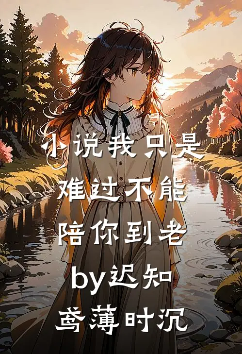 小说我只是难过不能陪你到老by迟知鸢薄时沉