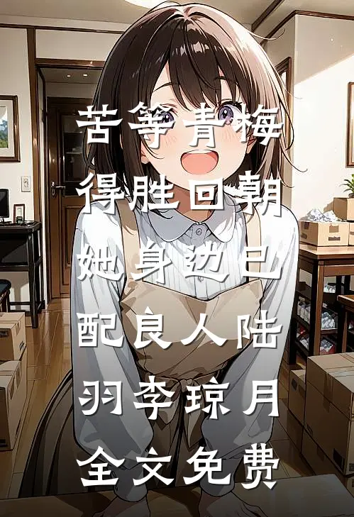 苦等青梅得胜回朝，她身边已配良人陆羽李琼月全文免费