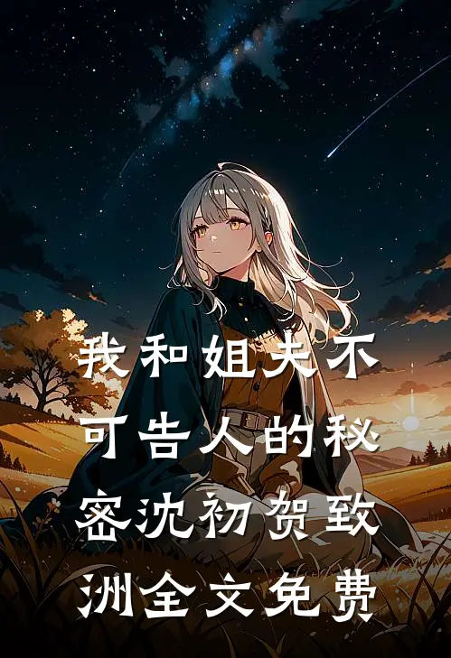 我和姐夫不可告人的秘密沈初贺致洲全文免费