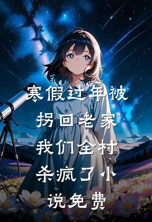 寒假过年被拐回老家，我们全村杀疯了小说免费