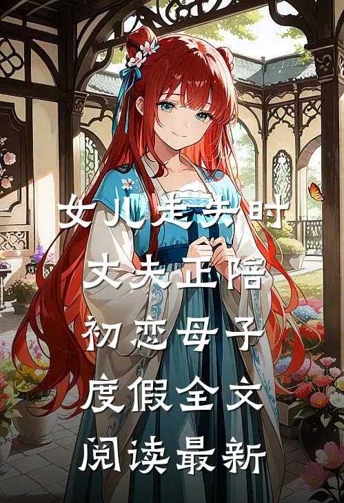 女儿走失时，丈夫正陪初恋母子度假全文阅读最新