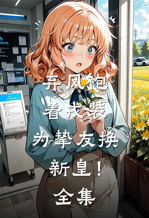 弃凤袍着戎装，为挚友换新皇！全集