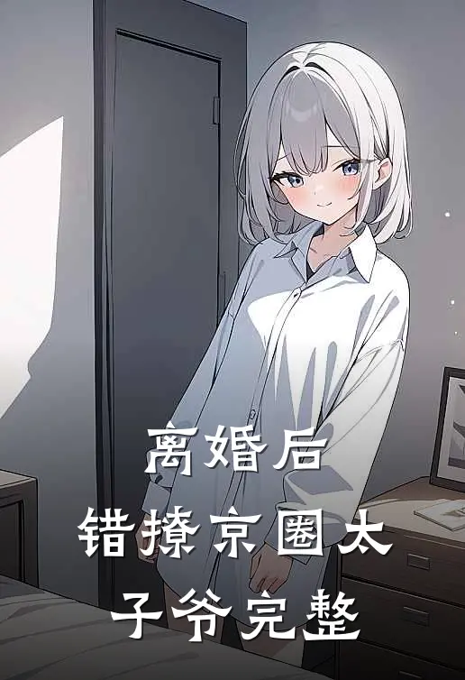 离婚后，错撩京圈太子爷完整