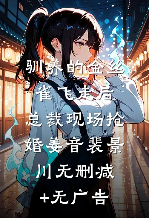 驯养的金丝雀飞走后，总裁现场抢婚姜音裴景川无删减+无广告