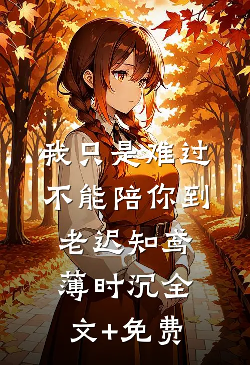 我只是难过不能陪你到老迟知鸢薄时沉全文+免费