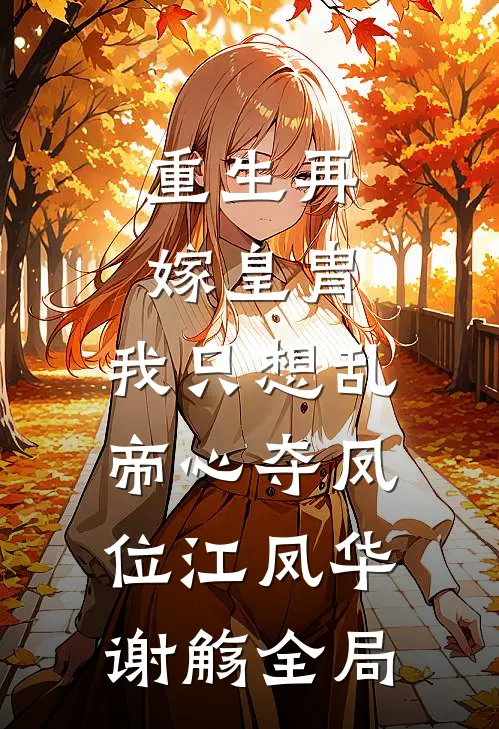 重生再嫁皇胄，我只想乱帝心夺凤位江凤华谢觞全局