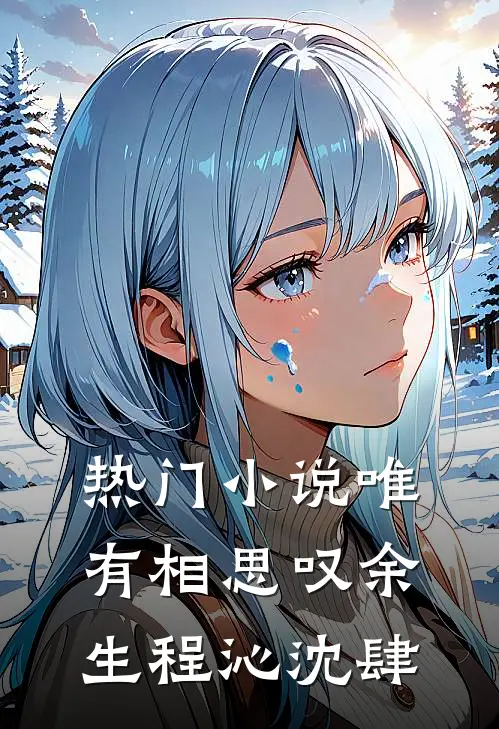 热门小说唯有相思叹余生程沁沈肆