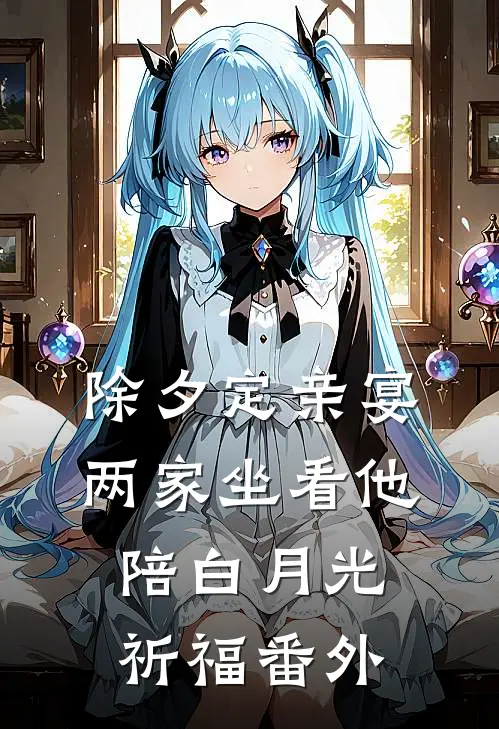 除夕定亲宴，两家坐看他陪白月光祈福番外