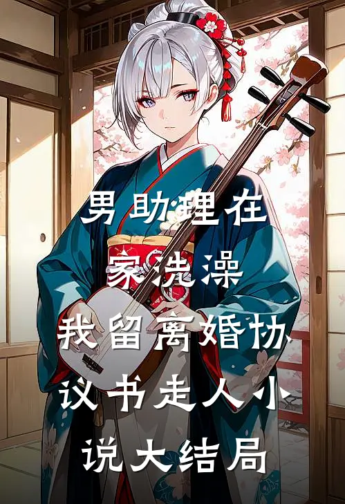 男助理在家洗澡，我留离婚协议书走人小说大结局