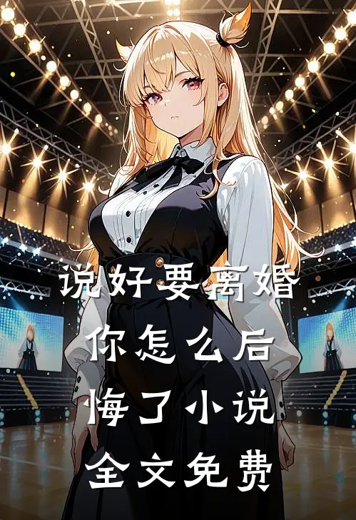 说好要离婚，你怎么后悔了小说全文免费