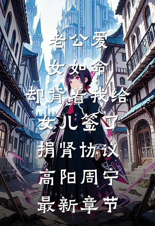 老公爱女如命，却背着我给女儿签了捐肾协议高阳周宁最新章节